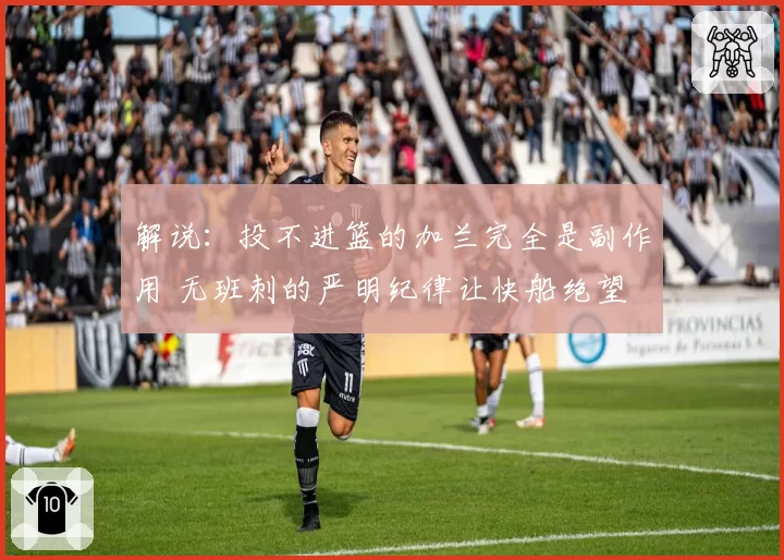 解说：投不进篮的加兰完全是副作用 无班刺的严明纪律让快船绝望