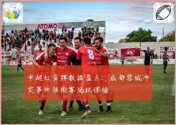 中超红黄牌数据盘点：成都蓉城冲突事件领衔赛场纪律榜