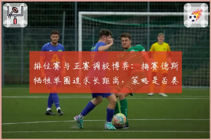 排位赛与正赛调校博弈:梅赛德斯牺牲单圈追求长距离,策略是否奏效?