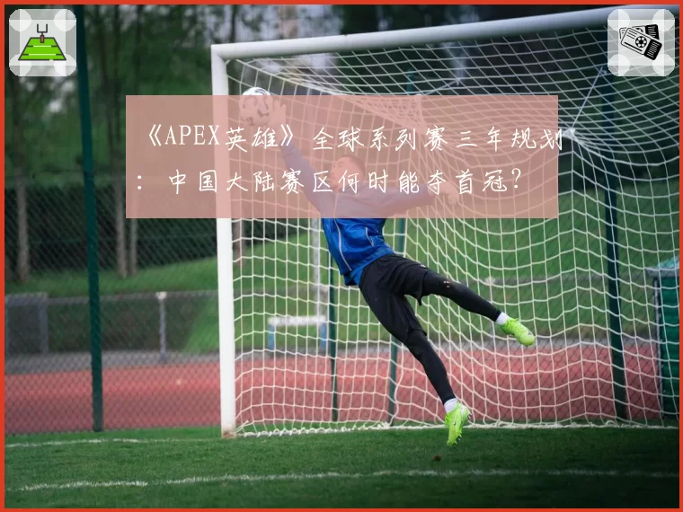 《APEX英雄》全球系列赛三年规划：中国大陆赛区何时能夺首冠？