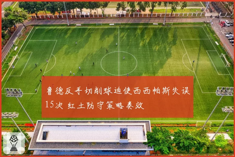 鲁德反手切削球迫使西西帕斯失误15次 红土防守策略奏效