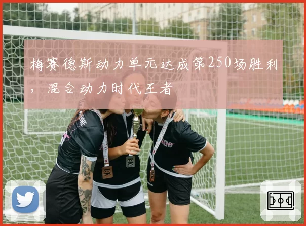 梅赛德斯动力单元达成第250场胜利,混合动力时代王者