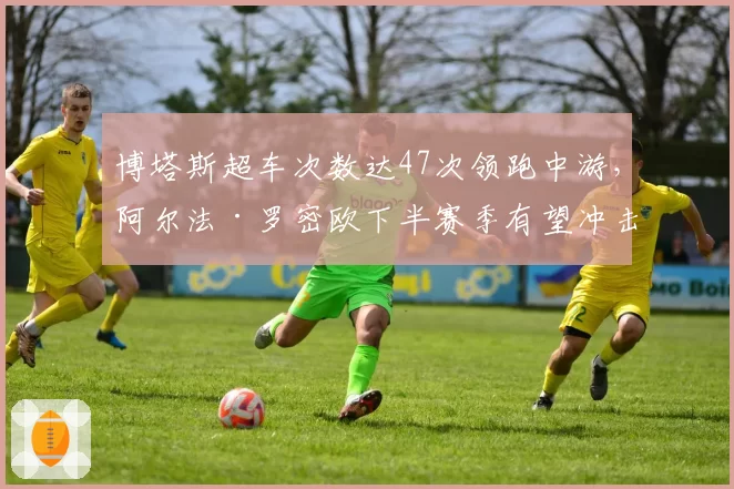 博塔斯超车次数达47次领跑中游，阿尔法·罗密欧下半赛季有望冲击积分区