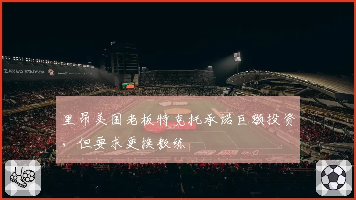 里昂美国老板特克托承诺巨额投资，但要求更换教练