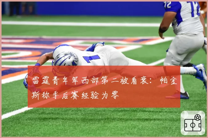 雷霆青年军西部第二被看衰：帕金斯称季后赛经验为零