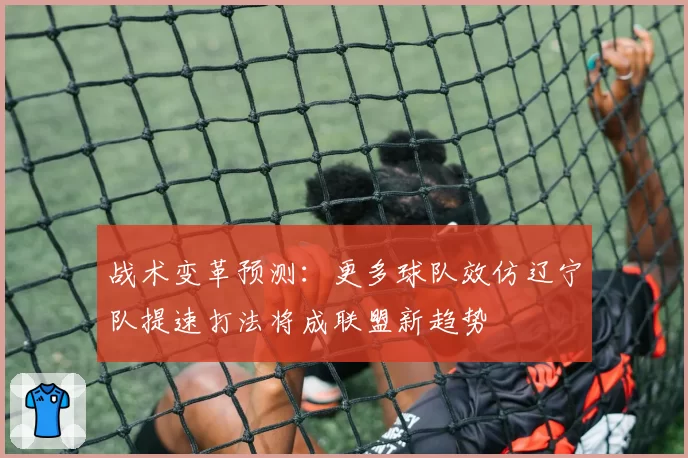 战术变革预测：更多球队效仿辽宁队提速打法将成联盟新趋势