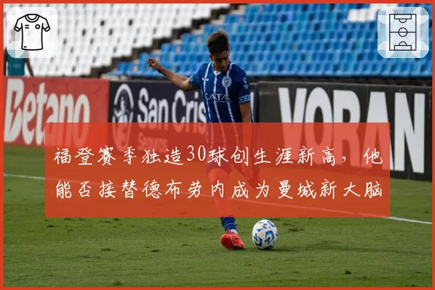 福登赛季独造30球创生涯新高，他能否接替德布劳内成为曼城新大脑？