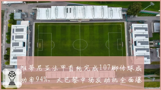 维蒂尼亚法甲首轮完成107脚传球成功率94%，大巴黎中场发动机全面爆发