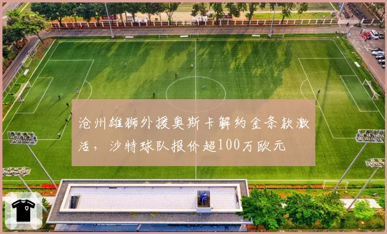 沧州雄狮外援奥斯卡解约金条款激活，沙特球队报价超100万欧元