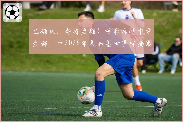 已确认，即将启程！呼和浩特中学生郝烜→2026年美加墨世界杯揭幕战现场