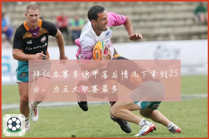 拜仁本赛季德甲落后情况下拿到25分，为五大联赛最多