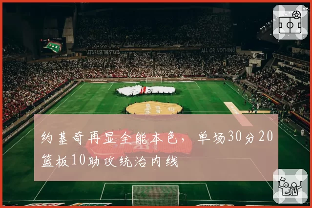 约基奇再显全能本色,单场30分20篮板10助攻统治内线