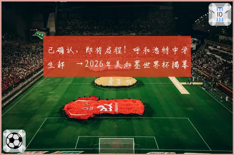 已确认，即将启程！呼和浩特中学生郝烜→2026年美加墨世界杯揭幕战现场
