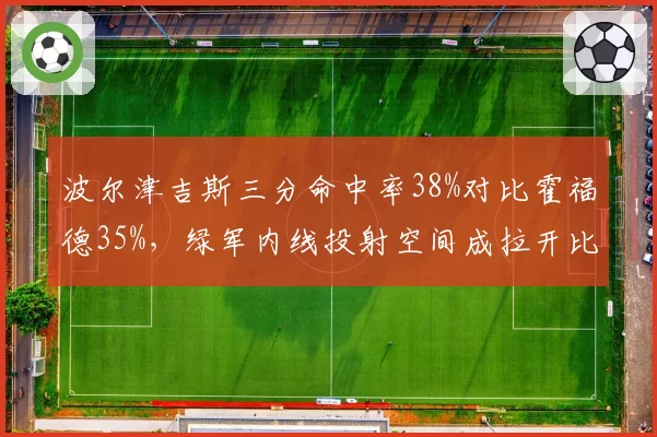 波尔津吉斯三分命中率38%对比霍福德35%，绿军内线投射空间成拉开比分关键