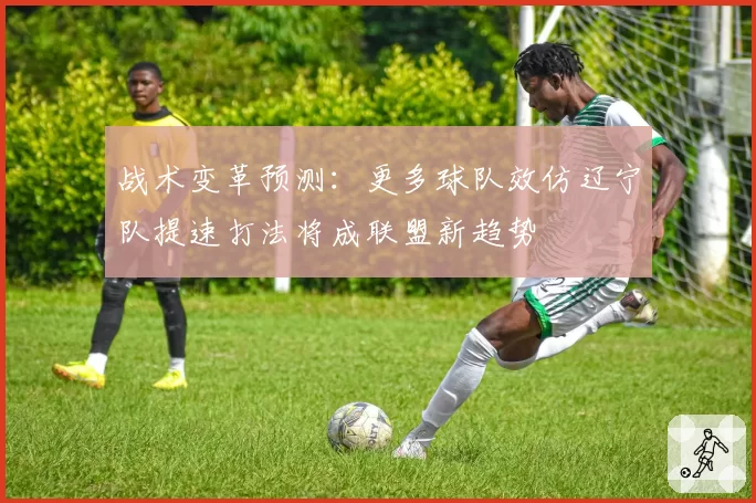 战术变革预测：更多球队效仿辽宁队提速打法将成联盟新趋势