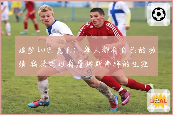 追梦to巴克利：每人都有自己的功绩 我没想过有詹姆斯那样的生涯