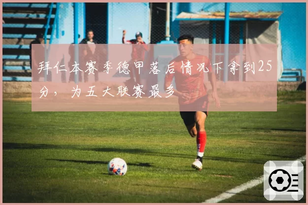 拜仁本赛季德甲落后情况下拿到25分，为五大联赛最多