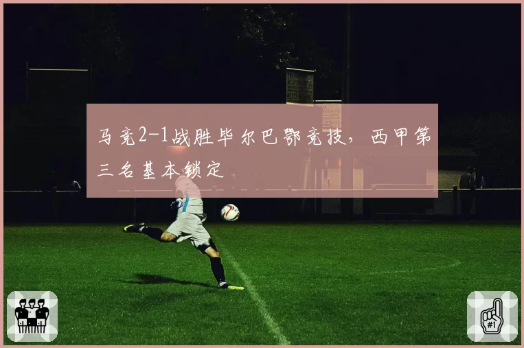马竞2-1战胜毕尔巴鄂竞技,西甲第三名基本锁定