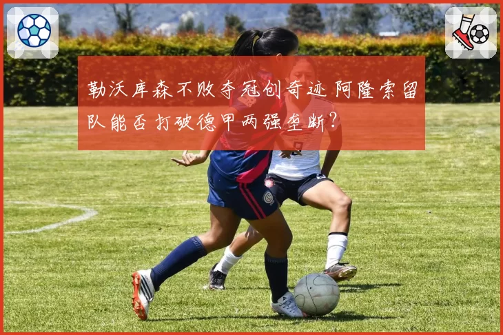 勒沃库森不败夺冠创奇迹 阿隆索留队能否打破德甲两强垄断？