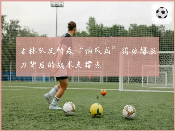 吉林队皮特森“抽风式”得分爆发力背后的战术支撑点