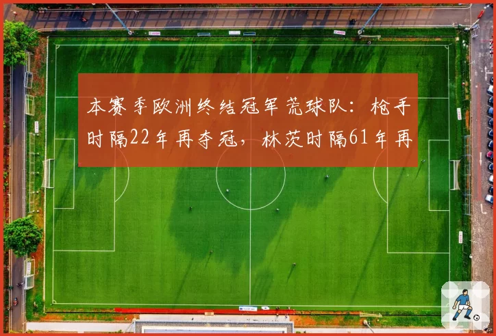 本赛季欧洲终结冠军荒球队：枪手时隔22年再夺冠，林茨时隔61年再夺双冠